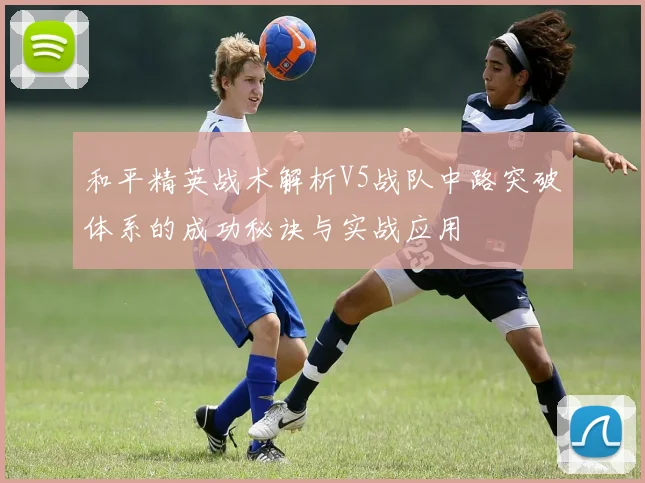 和平精英战术解析V5战队中路突破体系的成功秘诀与实战应用