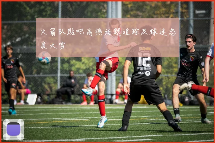火箭队贴吧高热话题追踪及球迷态度大赏