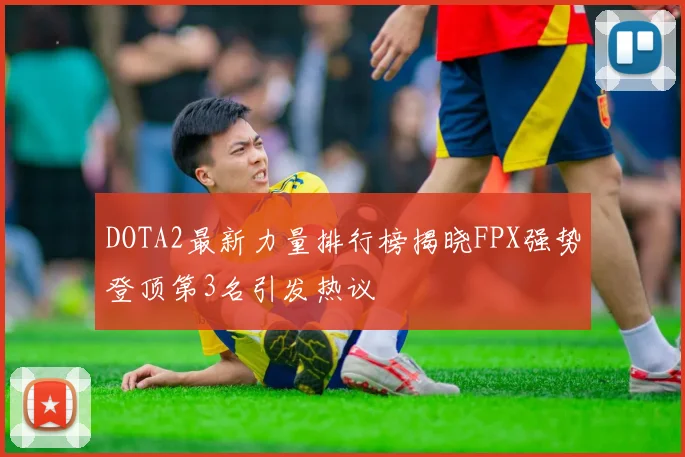 DOTA2最新力量排行榜揭晓FPX强势登顶第3名引发热议