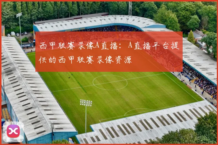 西甲联赛录像A直播：A直播平台提供的西甲联赛录像资源