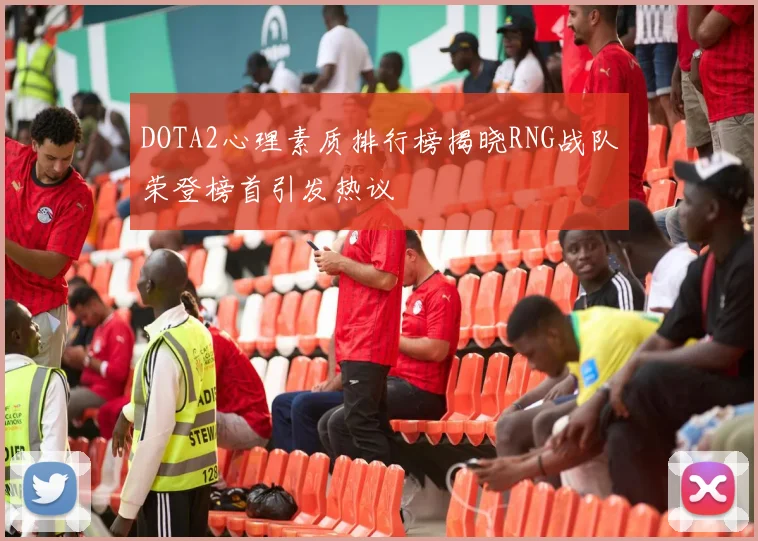 DOTA2心理素质排行榜揭晓RNG战队荣登榜首引发热议
