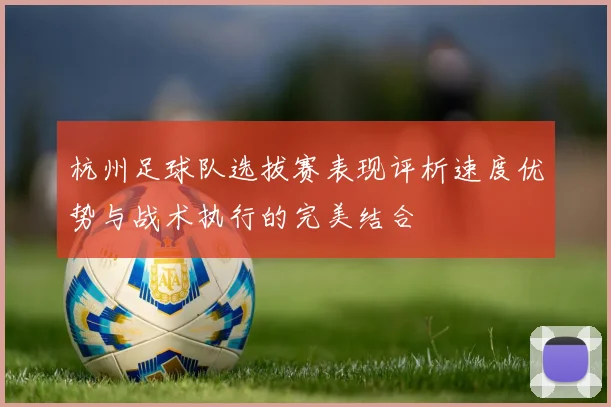 杭州足球队选拔赛表现评析速度优势与战术执行的完美结合