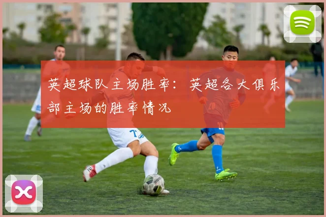 英超球队主场胜率：英超各大俱乐部主场的胜率情况