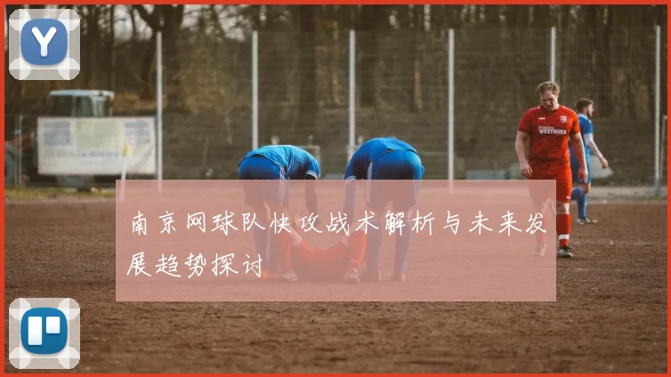 南京网球队快攻战术解析与未来发展趋势探讨